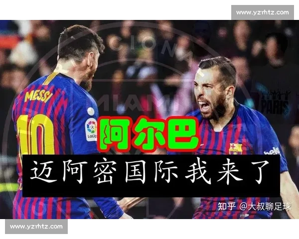 阿尔巴续约迈阿密澄清动机：个人决定无关梅西，坚信好友留队